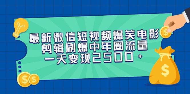 最新微信短视频爆笑电影剪辑刷爆中年圈流量，一天变现2500+-天麒项目网_中创网会员优质付费教程和创业项目大全