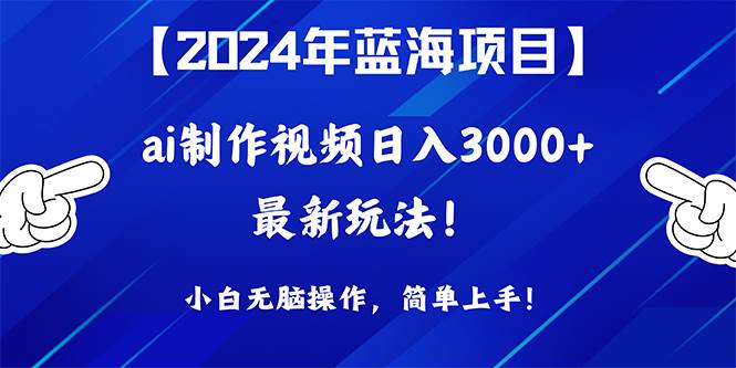 2024年蓝海项目，通过ai制作视频日入3000+，小白无脑操作，简单上手！-天麒项目网_中创网会员优质付费教程和创业项目大全