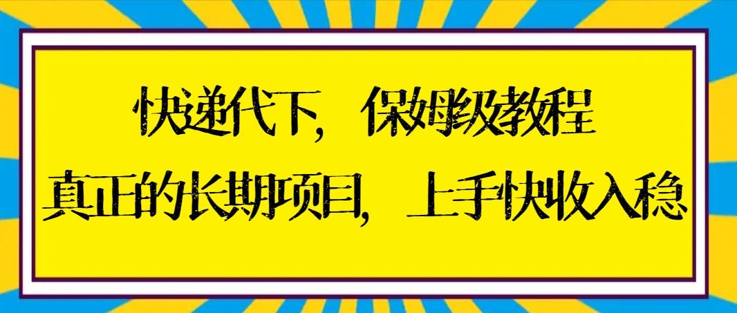 快递代下保姆级教程，真正的长期项目，上手快收入稳【实操+渠道】-天麒项目网_中创网会员优质付费教程和创业项目大全