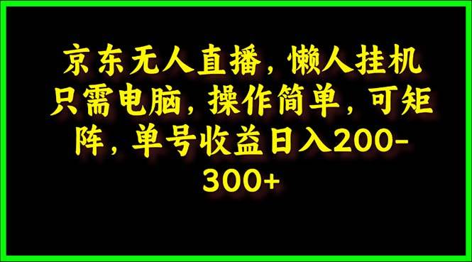 京东无人直播，电脑挂机，操作简单，懒人专属，可矩阵操作 单号日入200-300-天麒项目网_中创网会员优质付费教程和创业项目大全