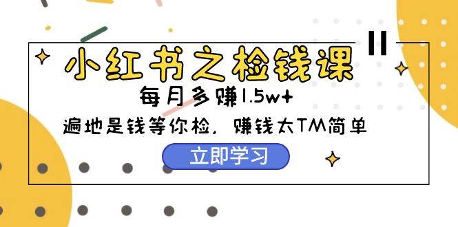 小红书之检钱课：从0开始实测每月多赚1.5w起步，赚钱真的太简单了（98节）-天麒项目网_中创网会员优质付费教程和创业项目大全