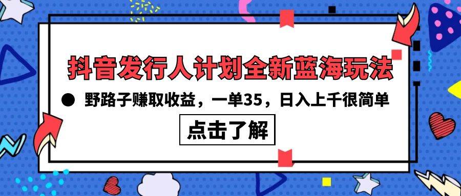 抖音发行人计划全新蓝海玩法，野路子赚取收益，一单35，日入上千很简单!-天麒项目网_中创网会员优质付费教程和创业项目大全