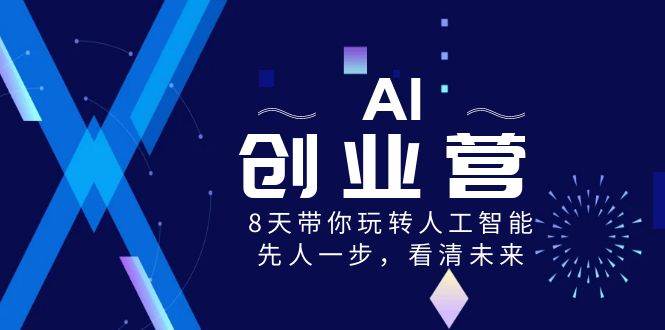AI-创业营，8天带你玩转人工智能，先人一步，看清未来！-天麒项目网_中创网会员优质付费教程和创业项目大全