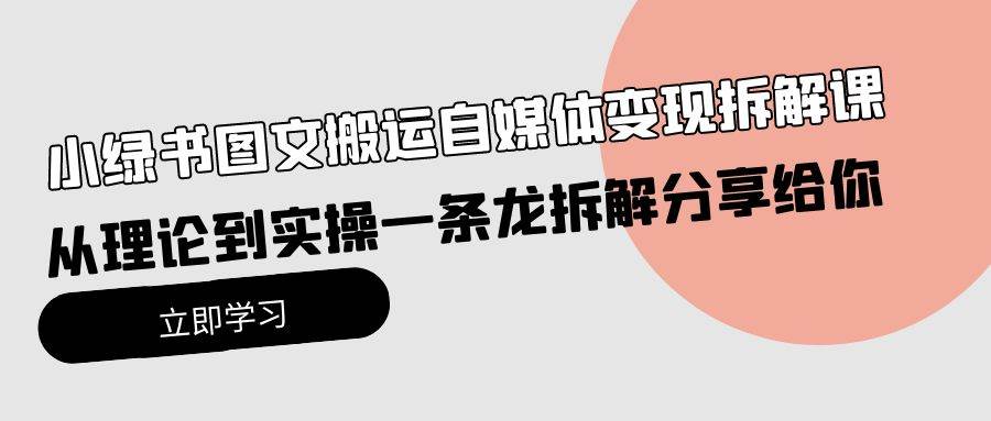 小绿书图文搬运自媒体变现拆解课，从理论到实操一条龙拆解分享给你-天麒项目网_中创网会员优质付费教程和创业项目大全