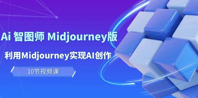 玩赚Ai 智图师 Midjourney版：利用Midjourney实现AI创作及变现（10节课）-天麒项目网_中创网会员优质付费教程和创业项目大全