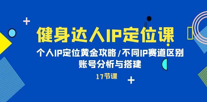 健身达人IP定位课：个人IP定位黄金攻略/不同IP赛道区别/账号分析与搭建-天麒项目网_中创网会员优质付费教程和创业项目大全