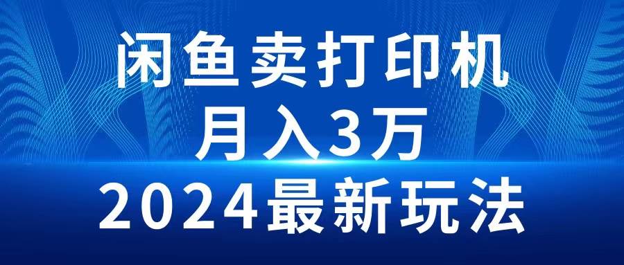 2024闲鱼卖打印机，月入3万2024最新玩法-天麒项目网_中创网会员优质付费教程和创业项目大全