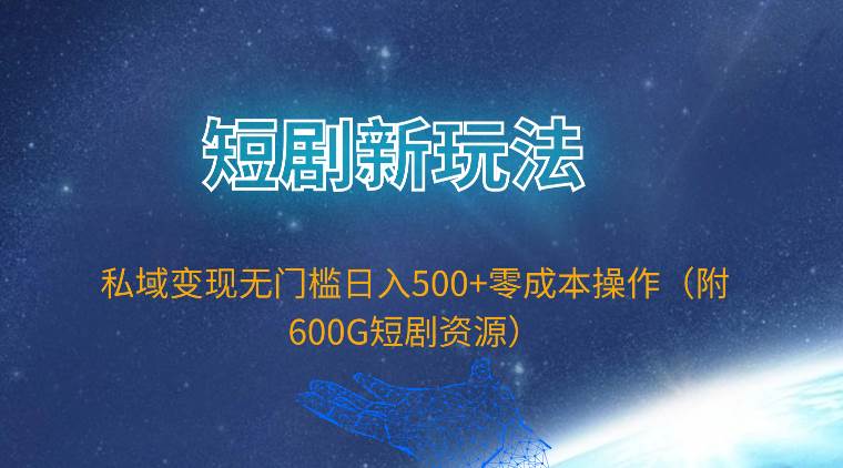 短剧新玩法，私域变现无门槛日入500+零成本操作（附600G短剧资源）-天麒项目网_中创网会员优质付费教程和创业项目大全