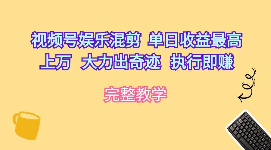 视频号娱乐混剪  单日收益最高上万   大力出奇迹   执行即赚-天麒项目网_中创网会员优质付费教程和创业项目大全