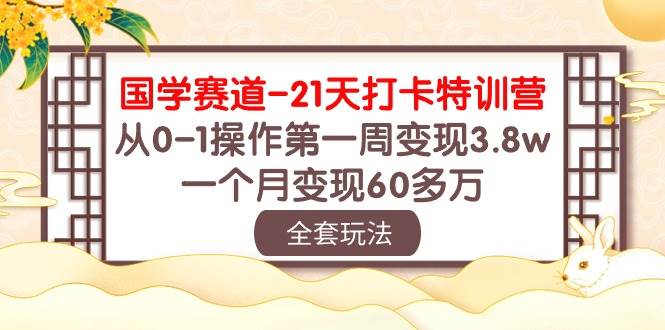 国学 赛道-21天打卡特训营：从0-1操作第一周变现3.8w，一个月变现60多万-天麒项目网_中创网会员优质付费教程和创业项目大全