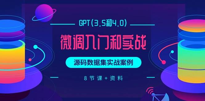 GPT(3.5和4.0)微调入门和实战，源码数据集实战案例（8节课+资料）-天麒项目网_中创网会员优质付费教程和创业项目大全