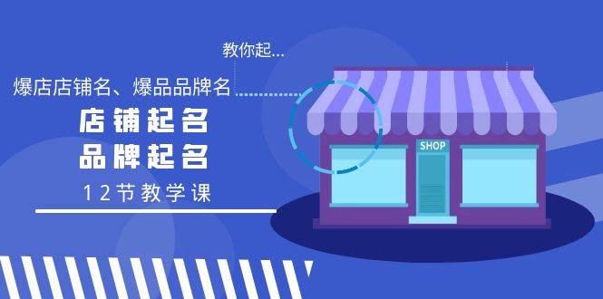 教你起“爆店店铺名、爆品品牌名”，店铺起名，品牌起名（12节教学课）-天麒项目网_中创网会员优质付费教程和创业项目大全