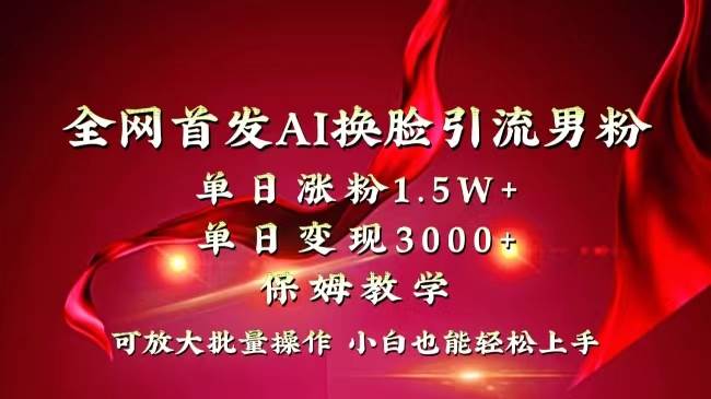 全网独创首发AI换脸引流男粉单日涨粉1.5W+变现3000+小白也能上手快速拿结果-天麒项目网_中创网会员优质付费教程和创业项目大全