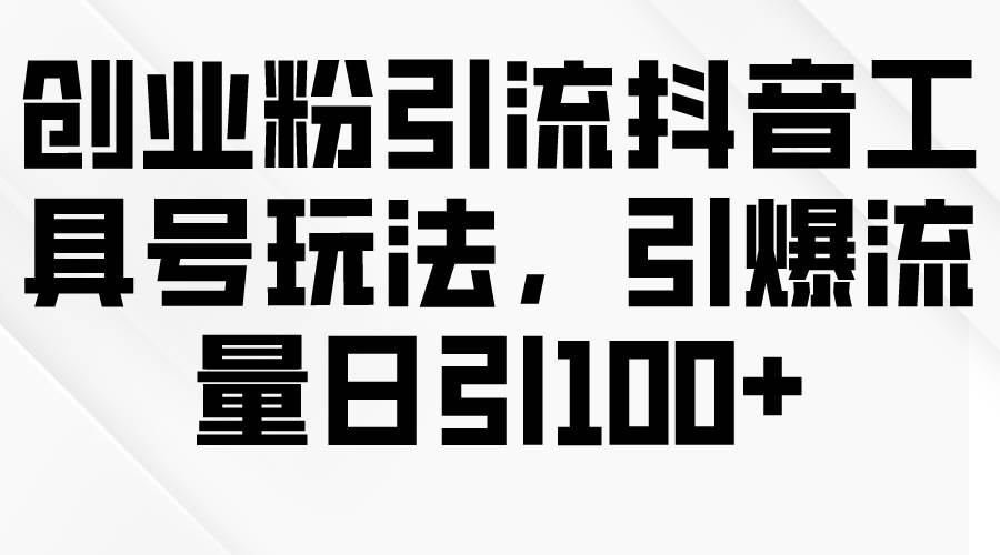 创业粉引流抖音工具号玩法，引爆流量日引100+-天麒项目网_中创网会员优质付费教程和创业项目大全