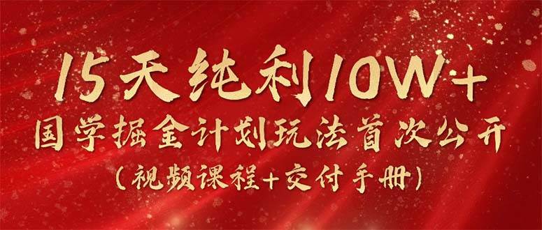 15天纯利10W+，国学掘金计划2024玩法全网首次公开（视频课程+交付手册）-天麒项目网_中创网会员优质付费教程和创业项目大全