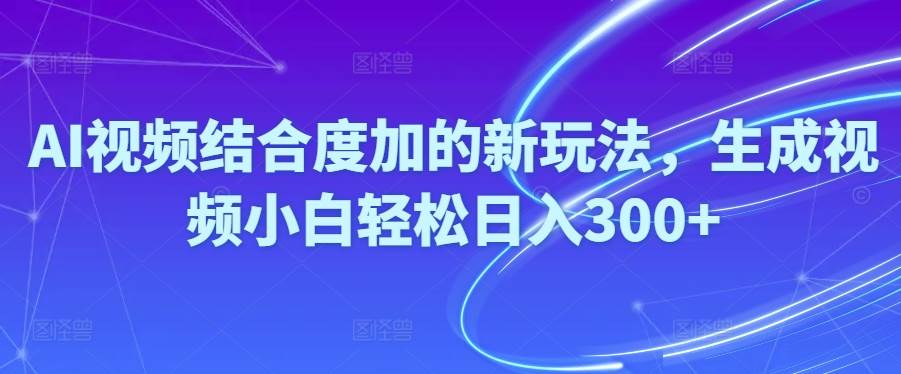 Ai视频结合度加的新玩法,生成视频小白轻松日入300+-天麒项目网_中创网会员优质付费教程和创业项目大全