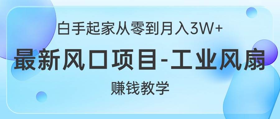 白手起家从零到月入3W+，最新风口项目-工业风扇赚钱教学-天麒项目网_中创网会员优质付费教程和创业项目大全