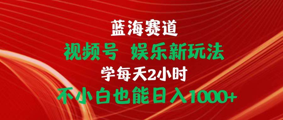 蓝海赛道视频号 娱乐新玩法每天2小时小白也能日入1000+-天麒项目网_中创网会员优质付费教程和创业项目大全