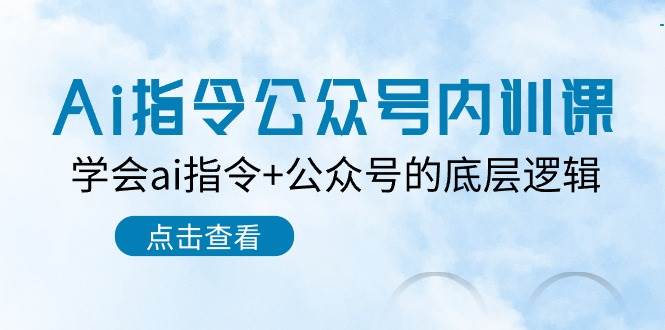 Ai指令-公众号内训课：学会ai指令+公众号的底层逻辑（7节课）-天麒项目网_中创网会员优质付费教程和创业项目大全