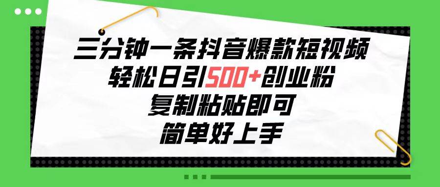 三分钟一条抖音爆款短视频，轻松日引500+创业粉，复制粘贴即可，简单好…-天麒项目网_中创网会员优质付费教程和创业项目大全