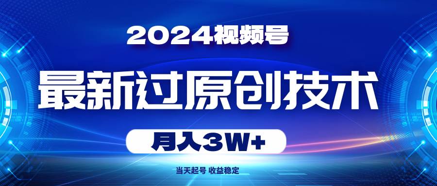 2024视频号最新过原创技术，当天起号，收益稳定，月入3W+-天麒项目网_中创网会员优质付费教程和创业项目大全