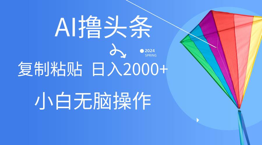 AI一键生成爆款文章撸头条,无脑操作，复制粘贴轻松,日入2000+-天麒项目网_中创网会员优质付费教程和创业项目大全