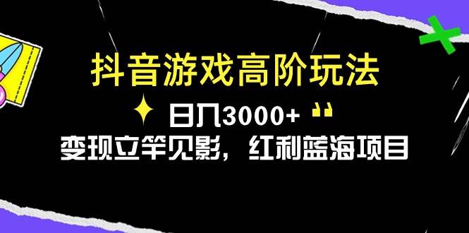 抖音游戏高阶玩法，日入3000+，变现立竿见影，红利蓝海项目-天麒项目网_中创网会员优质付费教程和创业项目大全