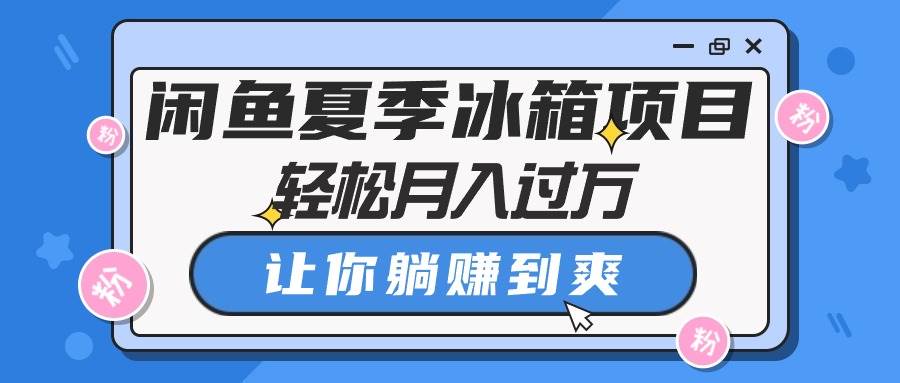 闲鱼夏季冰箱项目，轻松月入过万，让你躺赚到爽-天麒项目网_中创网会员优质付费教程和创业项目大全