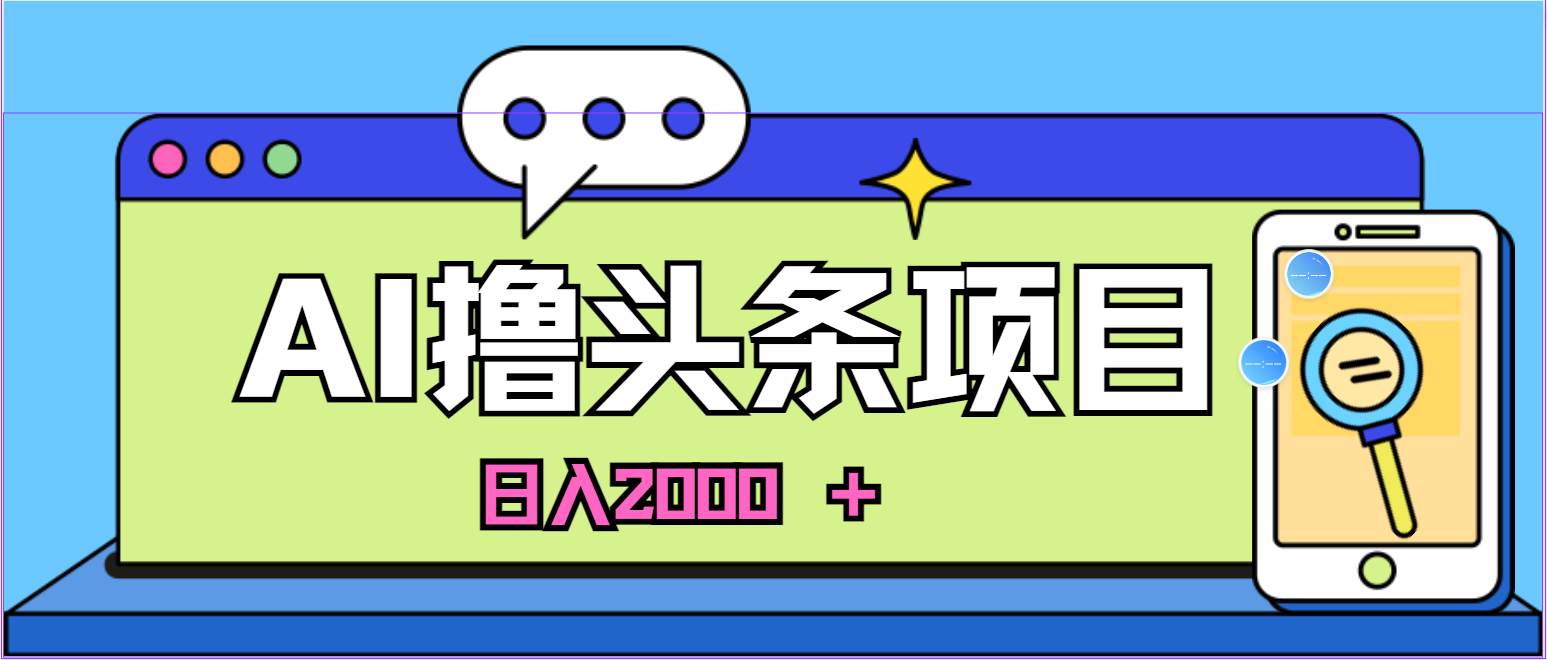 蓝海项目，AI撸头条，当天起号，第二天见收益，小白可做，日入2000＋的…-天麒项目网_中创网会员优质付费教程和创业项目大全