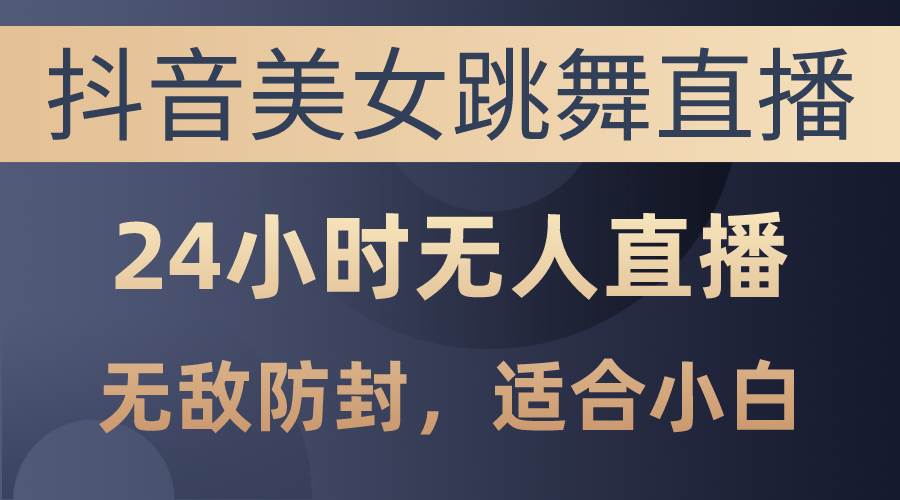 抖音美女跳舞直播，日入3000+，24小时无人直播，无敌防封技术，小白最…-天麒项目网_中创网会员优质付费教程和创业项目大全