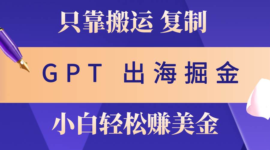 出海掘金搬运，赚老外美金，月入3w+，仅需GPT粘贴复制，小白也能玩转-天麒项目网_中创网会员优质付费教程和创业项目大全