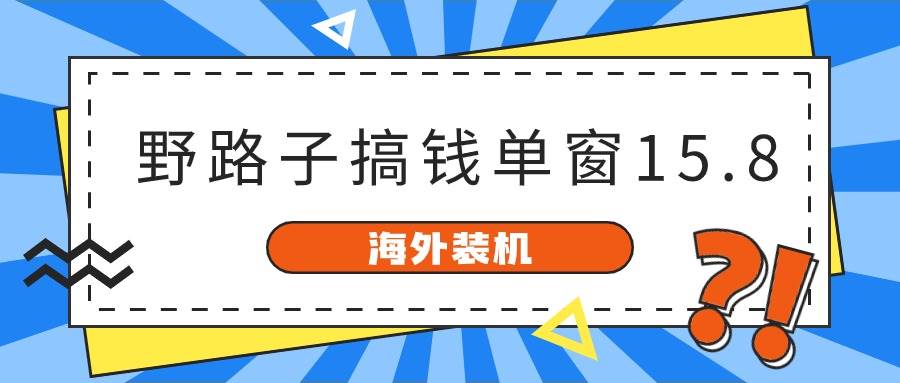 海外装机，野路子搞钱，单窗口15.8，已变现10000+-天麒项目网_中创网会员优质付费教程和创业项目大全