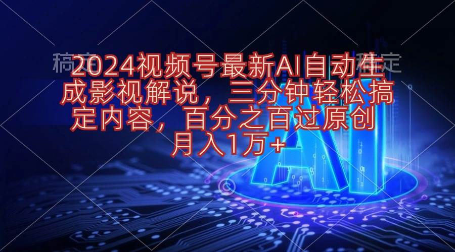 2024视频号最新AI自动生成影视解说，三分钟轻松搞定内容，百分之百过原…-天麒项目网_中创网会员优质付费教程和创业项目大全