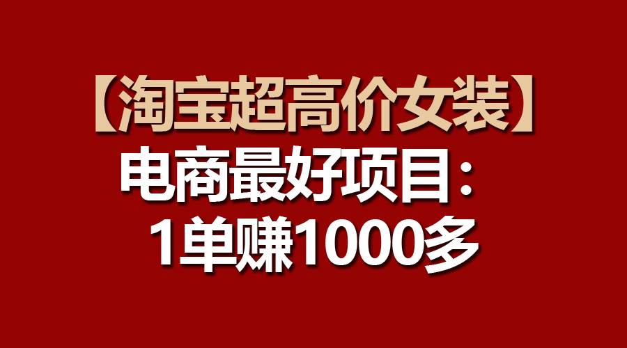 【淘宝超高价女装】电商最好项目：一单赚1000多-天麒项目网_中创网会员优质付费教程和创业项目大全