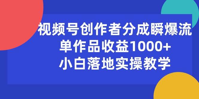 视频号创作者分成瞬爆流，单作品收益1000+，小白落地实操教学-天麒项目网_中创网会员优质付费教程和创业项目大全