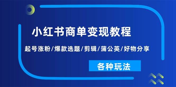 小红书商单变现教程：起号涨粉/爆款选题/剪辑/蒲公英/好物分享/各种玩法-天麒项目网_中创网会员优质付费教程和创业项目大全