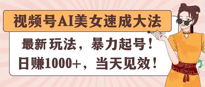 视频号AI美女速成大法，暴力起号，日赚1000+，当天见效-天麒项目网_中创网会员优质付费教程和创业项目大全