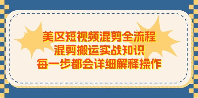 美区短视频混剪全流程，混剪搬运实战知识，每一步都会详细解释操作-天麒项目网_中创网会员优质付费教程和创业项目大全