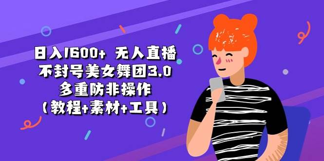 日入1600+ 无人直播不封号美女舞团3.0 多重防非操作（教程+素材+工具）-天麒项目网_中创网会员优质付费教程和创业项目大全