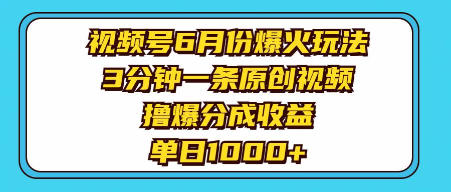 视频号6月份爆火玩法，3分钟一条原创视频，撸爆分成收益，单日1000+-天麒项目网_中创网会员优质付费教程和创业项目大全