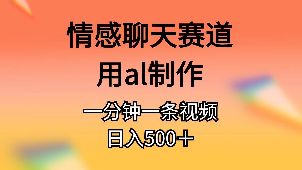 情感聊天赛道用al制作一分钟一条原创视频日入500＋-天麒项目网_中创网会员优质付费教程和创业项目大全