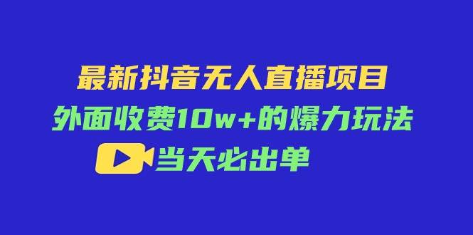 最新抖音无人直播项目，外面收费10w+的爆力玩法，当天必出单-天麒项目网_中创网会员优质付费教程和创业项目大全