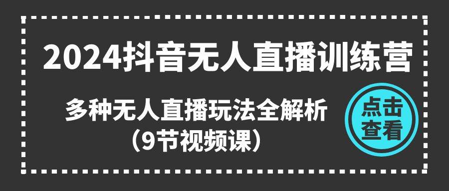 2024抖音无人直播训练营，多种无人直播玩法全解析（9节视频课）-天麒项目网_中创网会员优质付费教程和创业项目大全