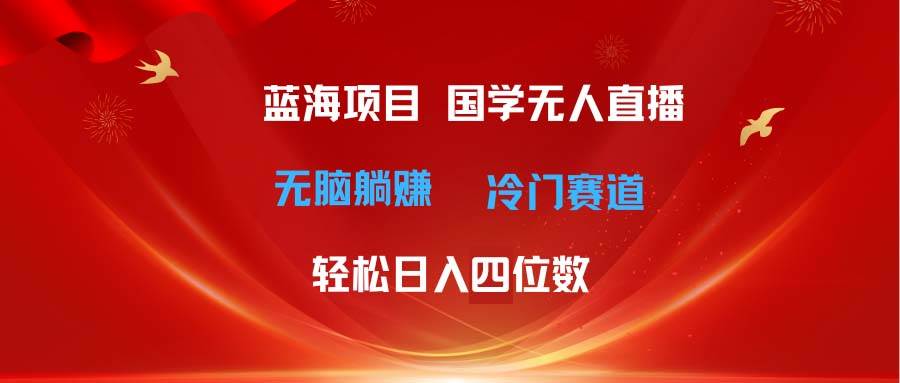 超级蓝海项目 国学无人直播日入四位数 无脑躺赚冷门赛道 最新玩法-天麒项目网_中创网会员优质付费教程和创业项目大全