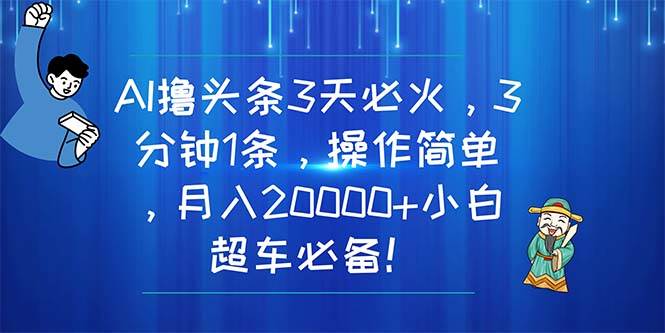 AI撸头条3天必火，3分钟1条，操作简单，月入20000+小白超车必备！-天麒项目网_中创网会员优质付费教程和创业项目大全