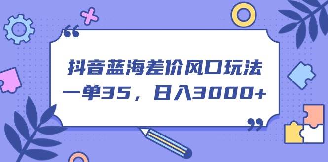 抖音蓝海差价风口玩法，一单35，日入3000+-天麒项目网_中创网会员优质付费教程和创业项目大全