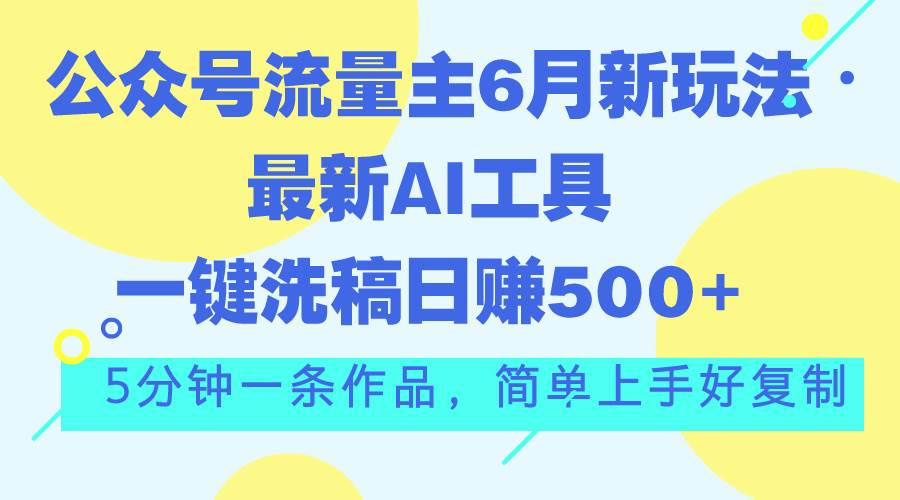 公众号流量主6月新玩法，最新AI工具一键洗稿单号日赚500+，5分钟一条作…-天麒项目网_中创网会员优质付费教程和创业项目大全