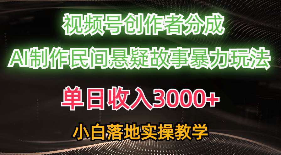 单日收入3000+，视频号创作者分成，AI创作民间悬疑故事，条条爆流-天麒项目网_中创网会员优质付费教程和创业项目大全