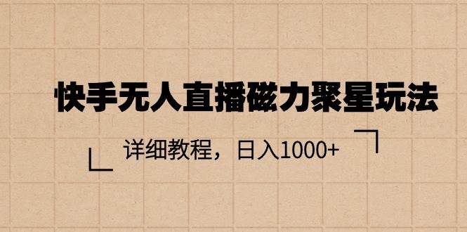 快手无人直播磁力聚星玩法，详细教程，日入1000+-天麒项目网_中创网会员优质付费教程和创业项目大全