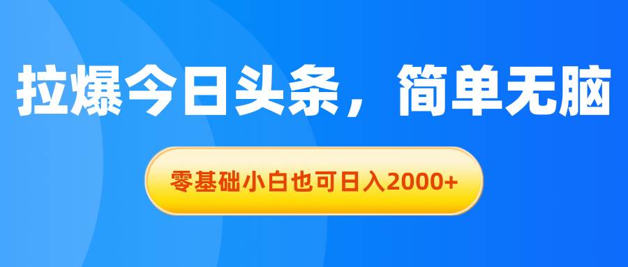 拉爆今日头条，简单无脑，零基础小白也可日入2000+-天麒项目网_中创网会员优质付费教程和创业项目大全